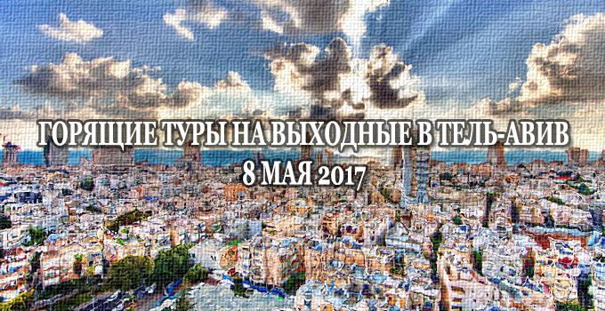 Горящие туры на выходные в Тель-Авив, Израиль вылет 8 мая 2017 из Москвы